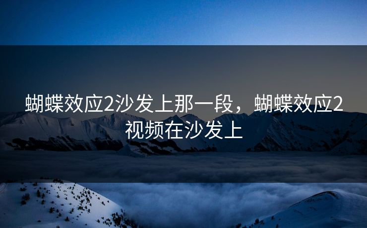 蝴蝶效应2沙发上那一段，蝴蝶效应2视频在沙发上  第1张