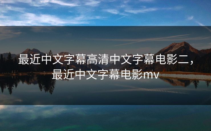 最近中文字幕高清中文字幕电影二，最近中文字幕电影mv