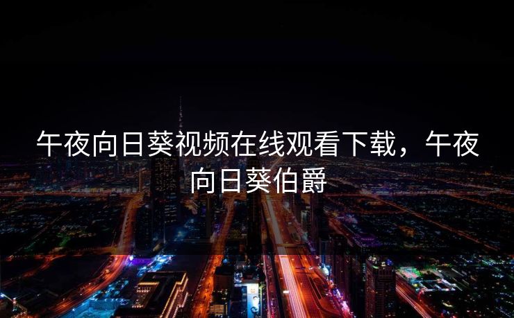 午夜向日葵视频在线观看下载，午夜向日葵伯爵