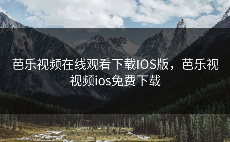 芭乐视频在线观看下载IOS版,芭乐视视频ios免费下载 芭乐视频在线观看下载IOS版,芭乐视视频ios免费下载