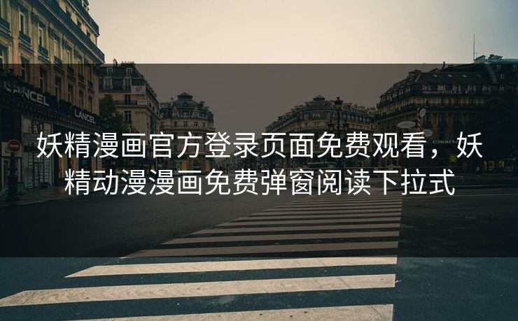 妖精漫画官方登录页面免费观看,妖精动漫漫画免费弹窗阅读下拉式