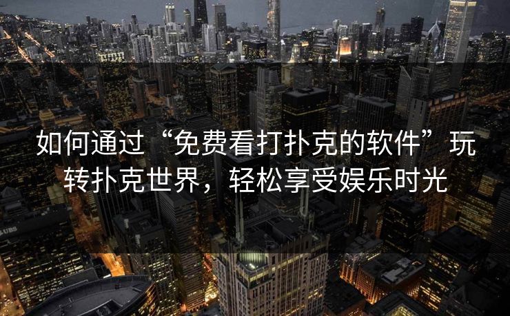 如何通过“免费看打扑克的软件”玩转扑克世界，轻松享受娱乐时光