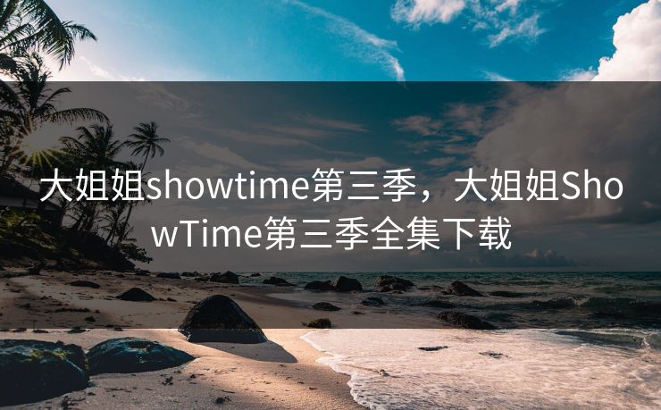 大姐姐showtime第三季,大姐姐ShowTime第三季全集下载