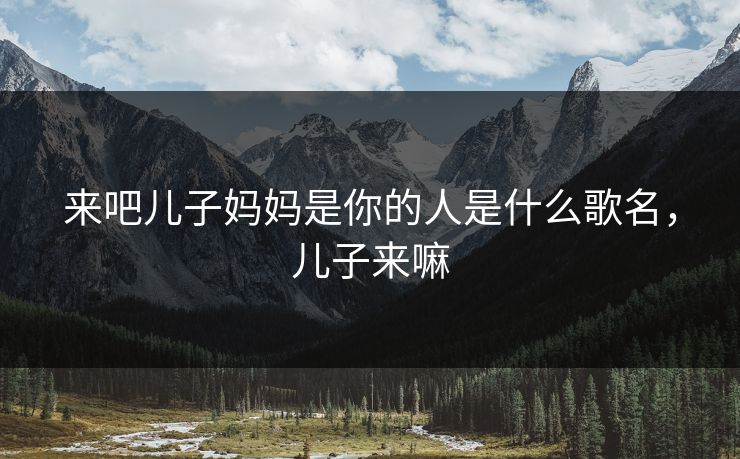 来吧儿子妈妈是你的人是什么歌名,儿子来嘛