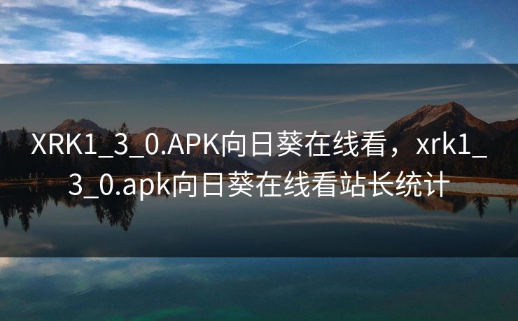 XRK1_3_0.APK向日葵在线看，xrk1_3_0.apk向日葵在线看站长统计