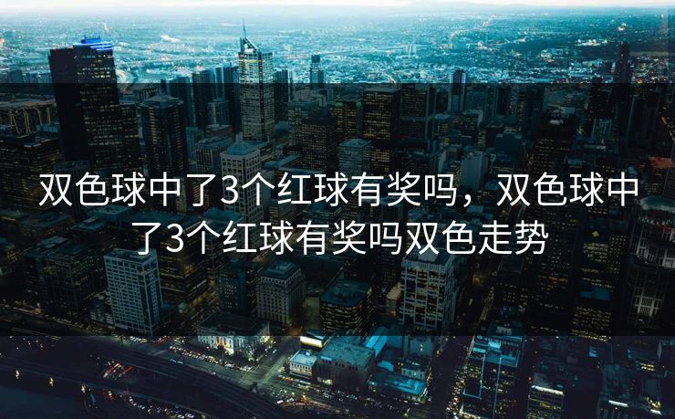 双色球中了3个红球有奖吗,双色球中了3个红球有奖吗双色走势 第1张 双色球中了3个红球有奖吗,双色球中了3个红球有奖吗双色走势 第1张