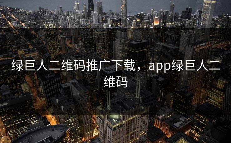 绿巨人二维码推广下载,app绿巨人二维码