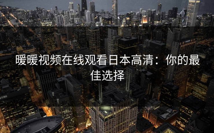 暖暖视频在线观看日本高清:你的最佳选择