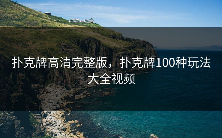 扑克牌高清完整版,扑克牌100种玩法大全视频 扑克牌高清完整版,扑克牌100种玩法大全视频