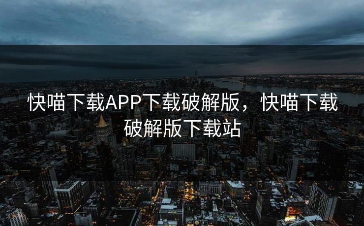 快喵下载APP下载破解版,快喵下载破解版下载站 快喵下载APP下载破解版,快喵下载破解版下载站