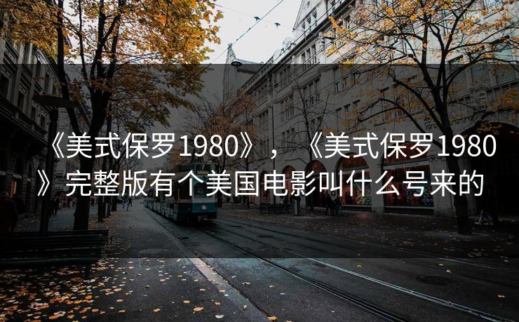 《美式保罗1980》，《美式保罗1980》完整版有个美国电影叫什么号来的