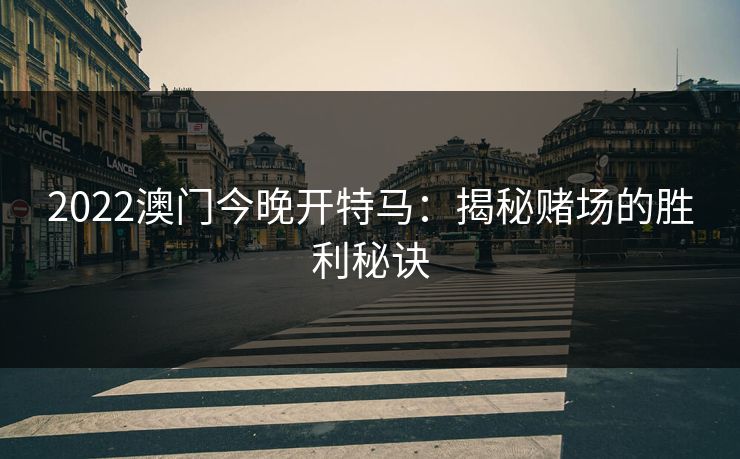 2022澳门今晚开特马：揭秘赌场的胜利秘诀