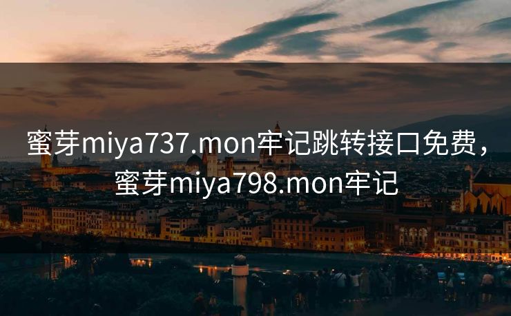 蜜芽miya737.mon牢记跳转接口免费，蜜芽miya798.mon牢记