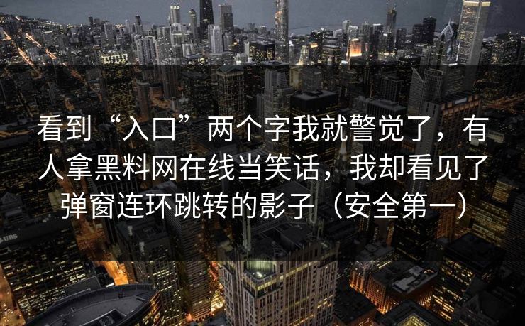 看到“入口”两个字我就警觉了，有人拿黑料网在线当笑话，我却看见了弹窗连环跳转的影子（安全第一）