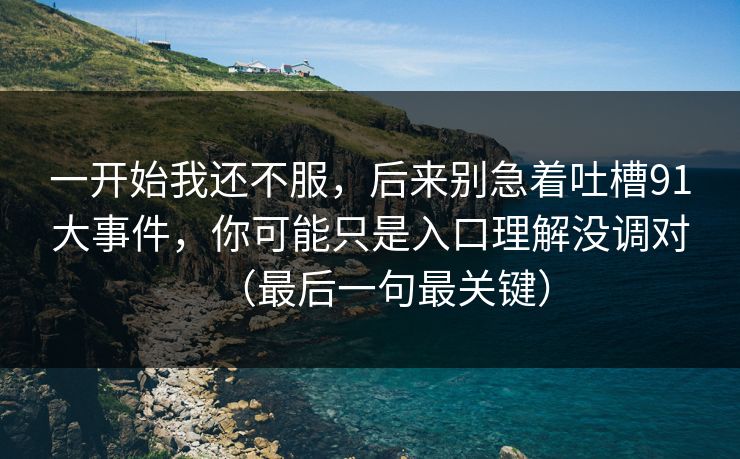 一开始我还不服，后来别急着吐槽91大事件，你可能只是入口理解没调对（最后一句最关键）