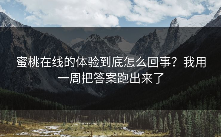 蜜桃在线的体验到底怎么回事？我用一周把答案跑出来了