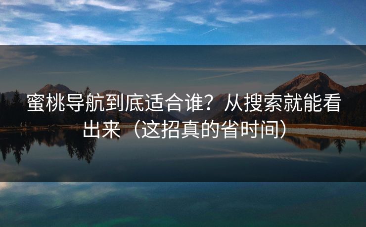 蜜桃导航到底适合谁？从搜索就能看出来（这招真的省时间）