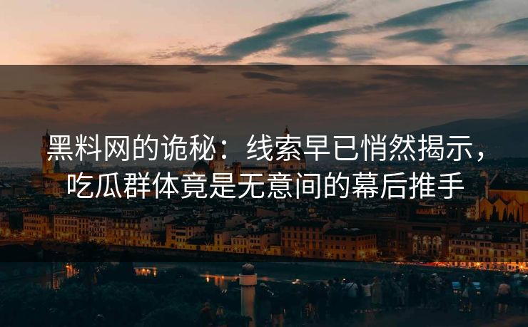 黑料网的诡秘：线索早已悄然揭示，吃瓜群体竟是无意间的幕后推手